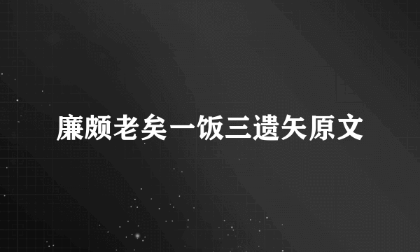 廉颇老矣一饭三遗矢原文