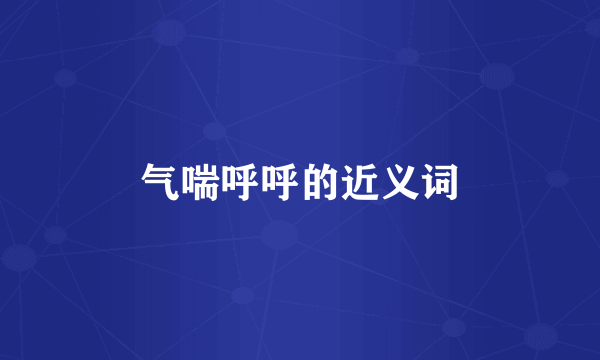 气喘呼呼的近义词