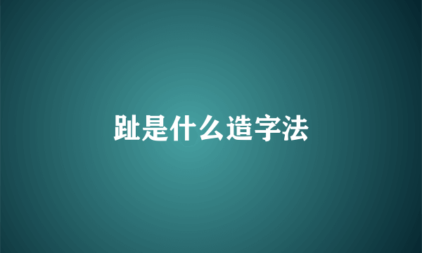 趾是什么造字法