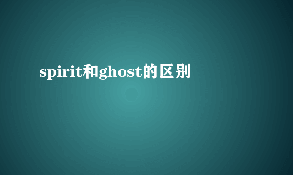 spirit和ghost的区别