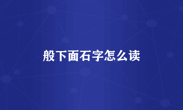 般下面石字怎么读