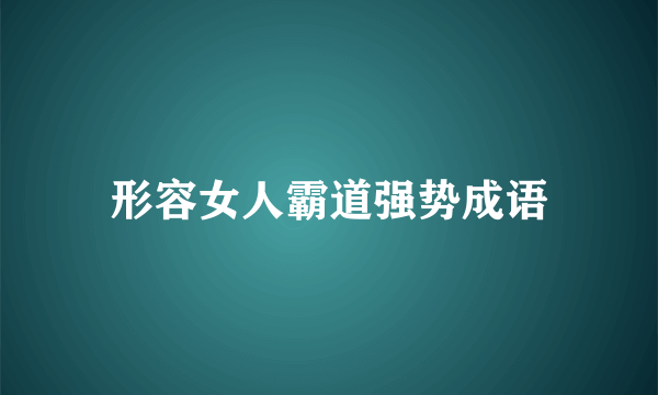 形容女人霸道强势成语