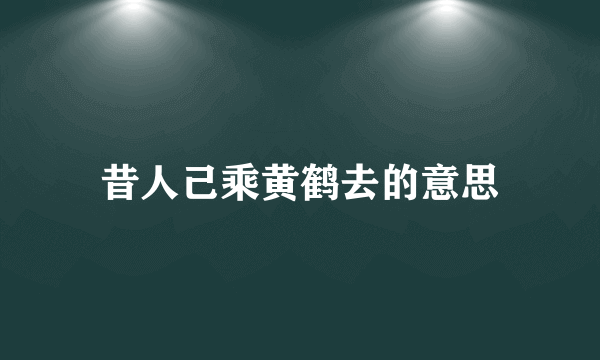 昔人己乘黄鹤去的意思