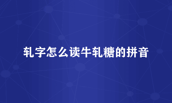 轧字怎么读牛轧糖的拼音