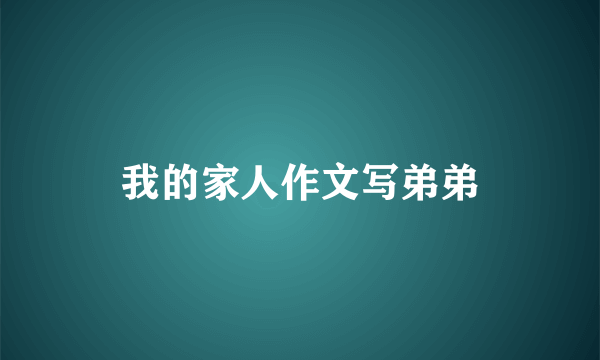 我的家人作文写弟弟