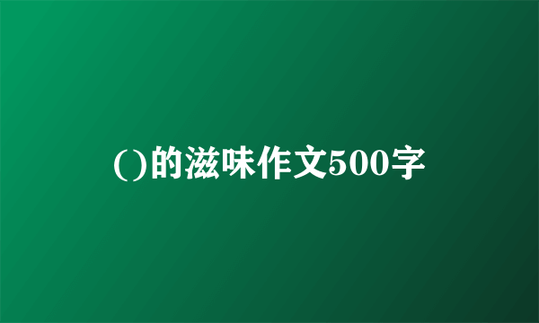 ()的滋味作文500字