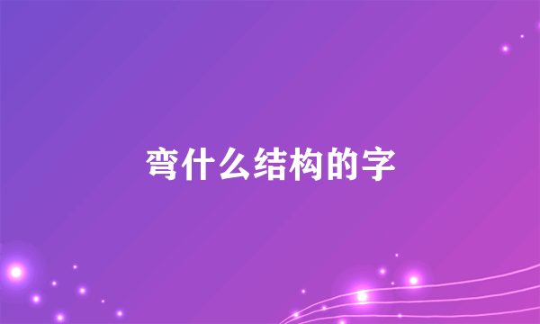 弯什么结构的字