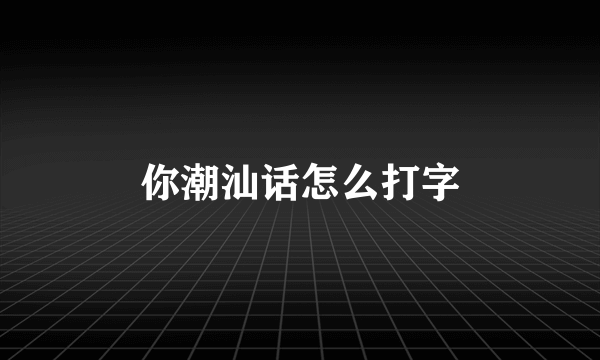 你潮汕话怎么打字