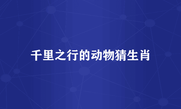 千里之行的动物猜生肖