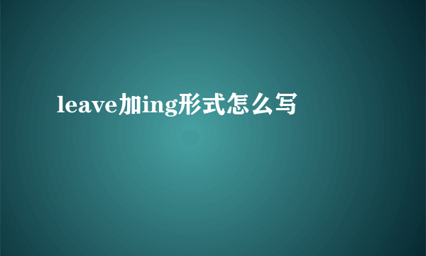 leave加ing形式怎么写