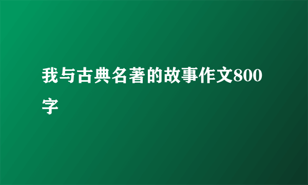 我与古典名著的故事作文800字