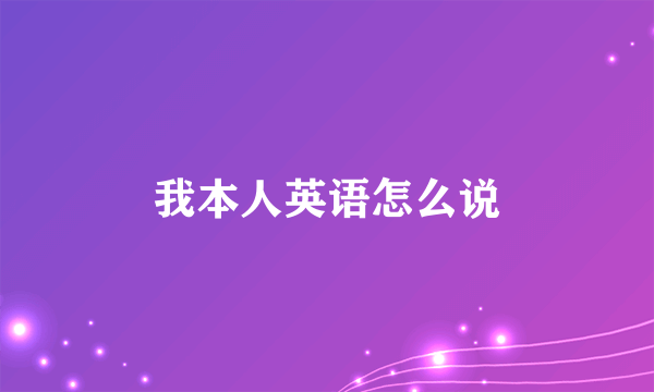 我本人英语怎么说