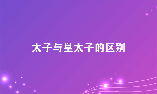 太子与皇太子的区别