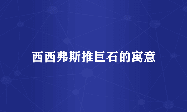 西西弗斯推巨石的寓意