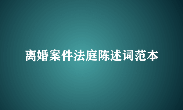 离婚案件法庭陈述词范本