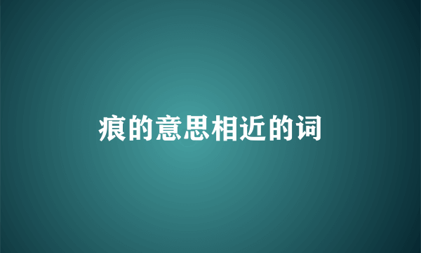 痕的意思相近的词