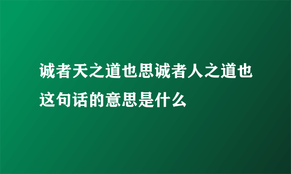 诚者天之道也思诚者人之道也这句话的意思是什么