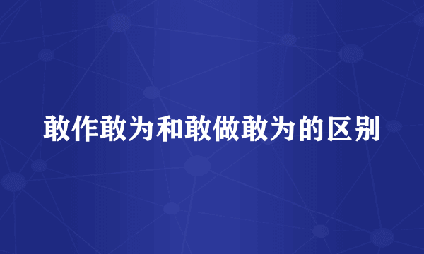 敢作敢为和敢做敢为的区别