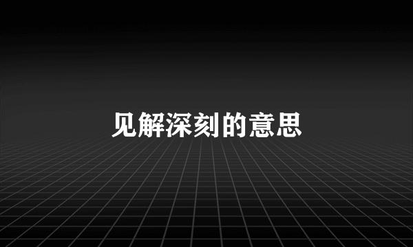 见解深刻的意思