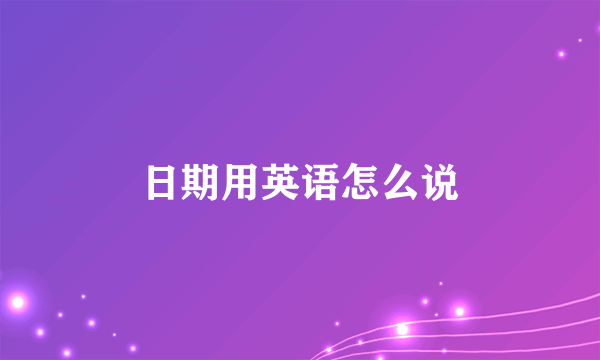 日期用英语怎么说