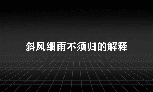 斜风细雨不须归的解释