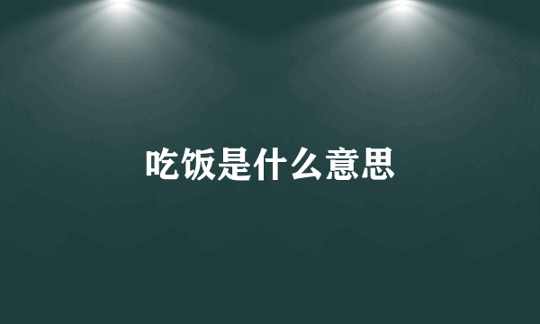 吃饭是什么意思