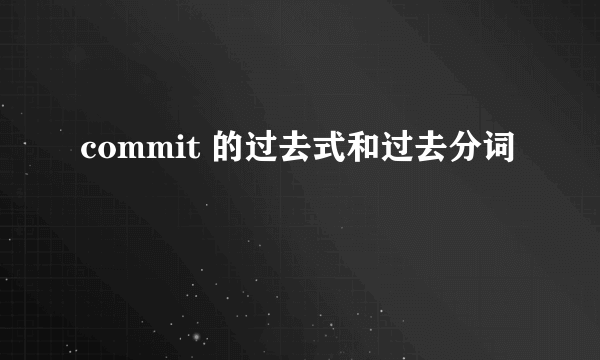 commit 的过去式和过去分词