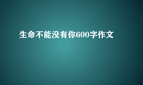 生命不能没有你600字作文