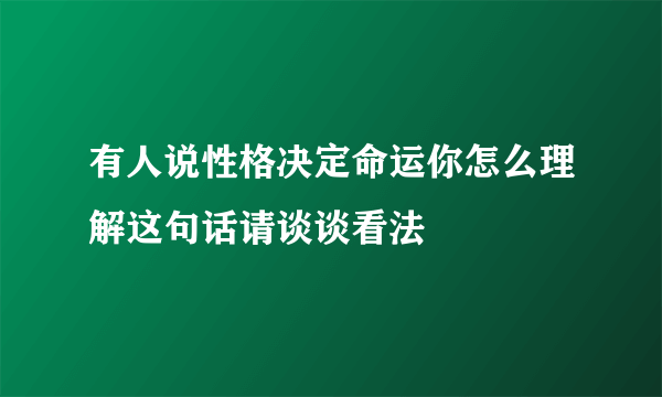有人说性格决定命运你怎么理解这句话请谈谈看法