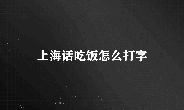 上海话吃饭怎么打字