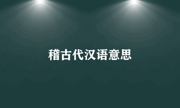 稽古代汉语意思