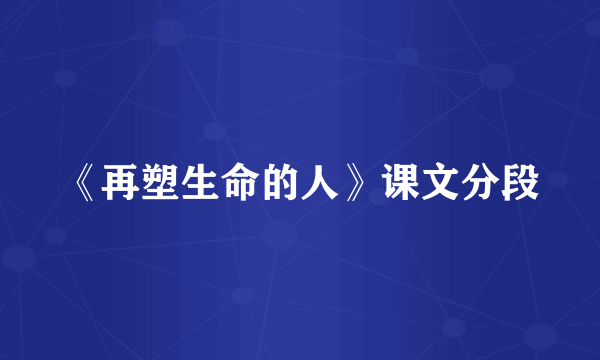 《再塑生命的人》课文分段