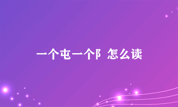 一个屯一个阝怎么读