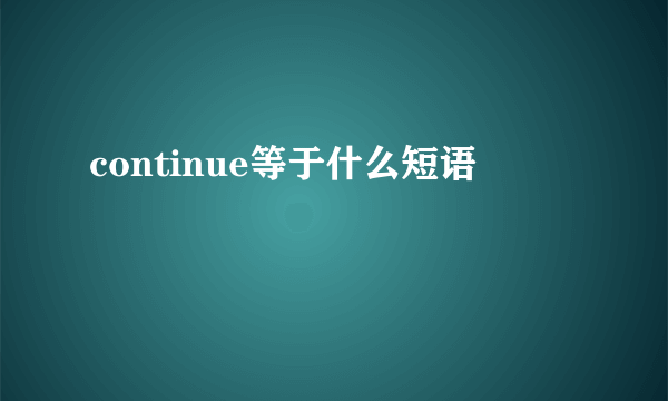 continue等于什么短语