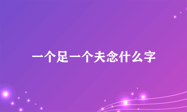 一个足一个夫念什么字