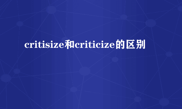 critisize和criticize的区别