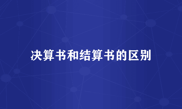 决算书和结算书的区别