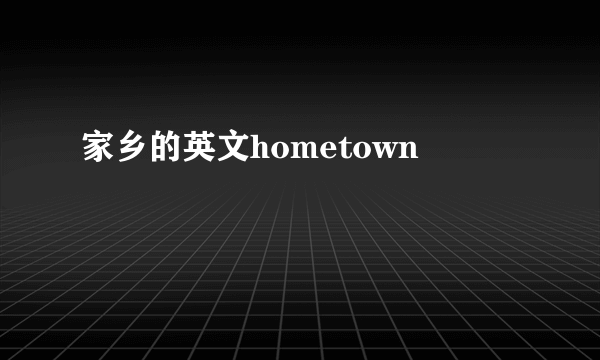 家乡的英文hometown