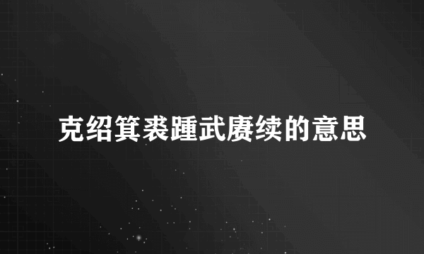 克绍箕裘踵武赓续的意思