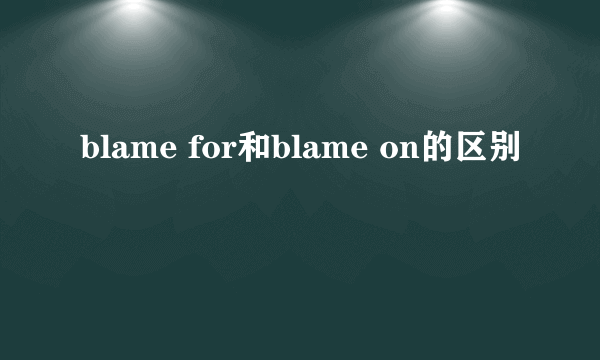 blame for和blame on的区别