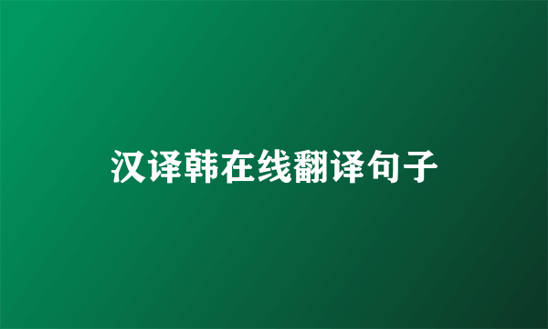 汉译韩在线翻译句子