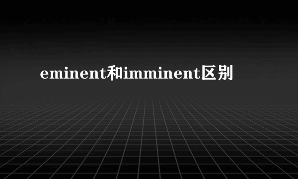 eminent和imminent区别