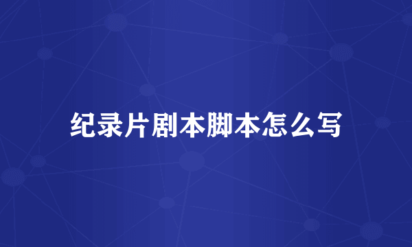 纪录片剧本脚本怎么写