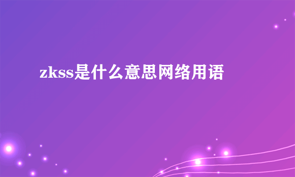 zkss是什么意思网络用语