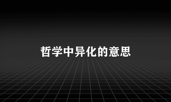 哲学中异化的意思