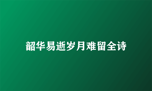 韶华易逝岁月难留全诗