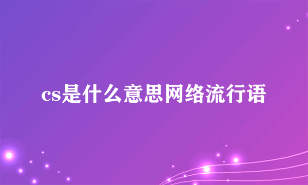 cs是什么意思网络流行语
