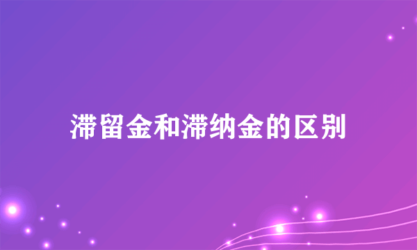 滞留金和滞纳金的区别