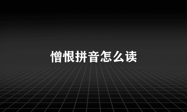 憎恨拼音怎么读