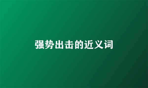 强势出击的近义词